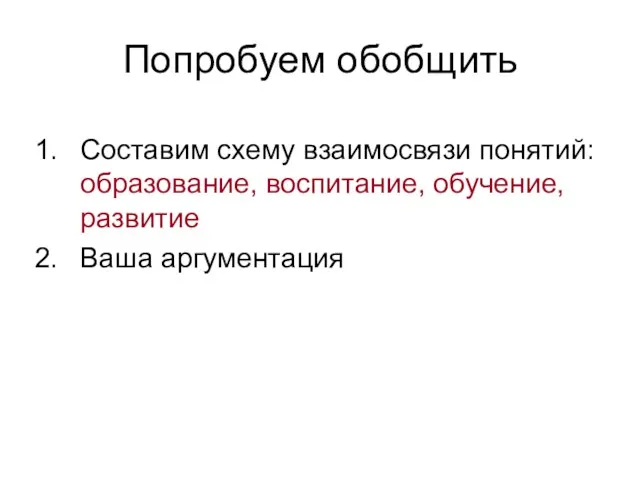 Попробуем обобщить Составим схему взаимосвязи понятий: образование, воспитание, обучение, развитие Ваша аргументация