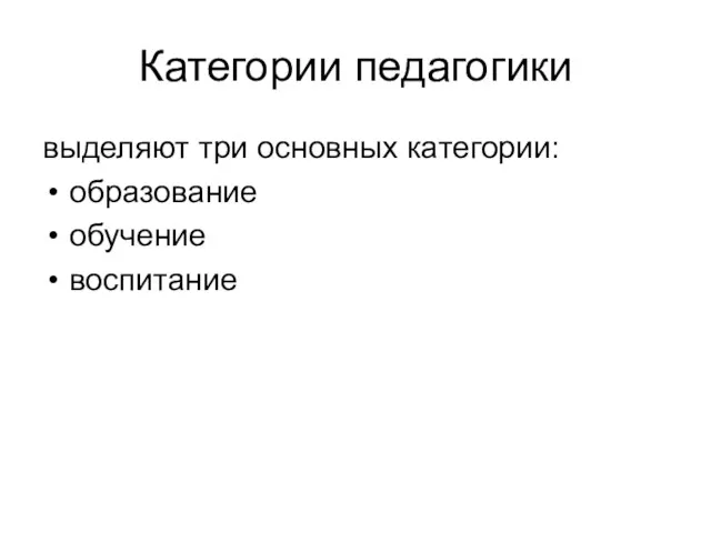 Категории педагогики выделяют три основных категории: образование обучение воспитание