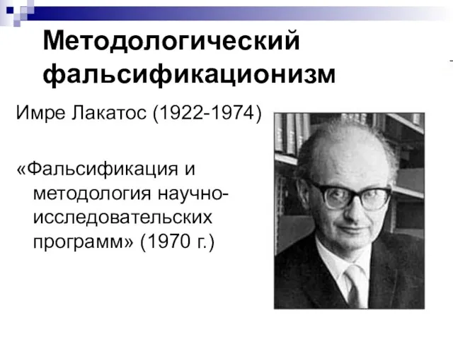 Методологический фальсификационизм Имре Лакатос (1922-1974) «Фальсификация и методология научно-исследовательских программ» (1970 г.)