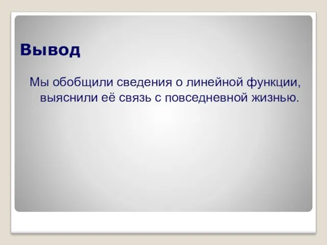 Вывод Мы обобщили сведения о линейной функции, выяснили её связь с повседневной жизнью.