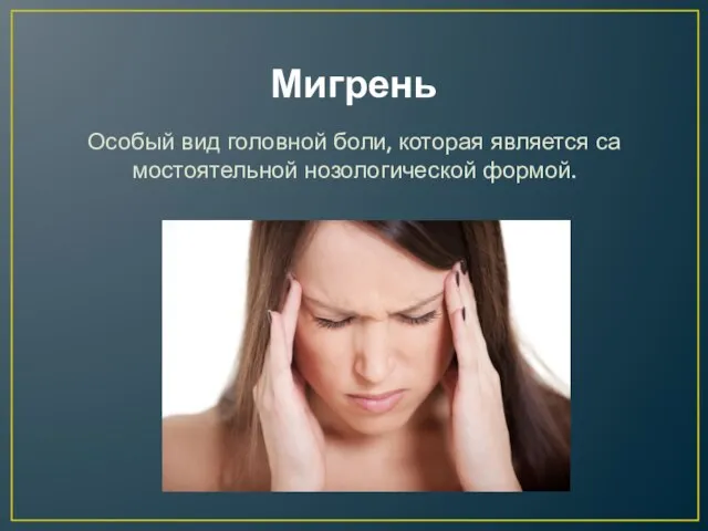 Мигрень Особый вид головной боли, которая является са­мостоятельной нозологической формой.