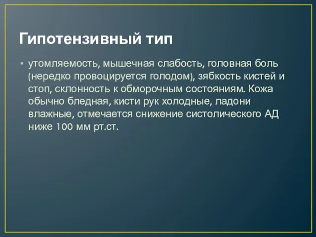 Гипотензивный тип утомляемость, мышечная слабость, го­ловная боль (нередко провоцируется голодом), зябкость кистей и