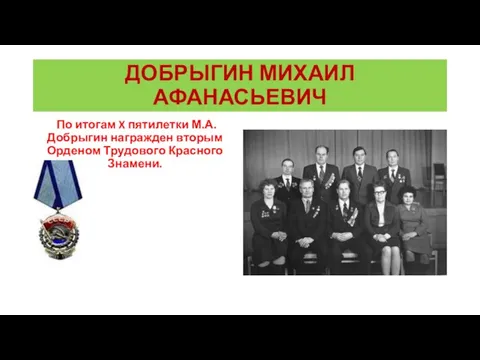 ДОБРЫГИН МИХАИЛ АФАНАСЬЕВИЧ По итогам X пятилетки М.А. Добрыгин награжден вторым Орденом Трудового Красного Знамени.