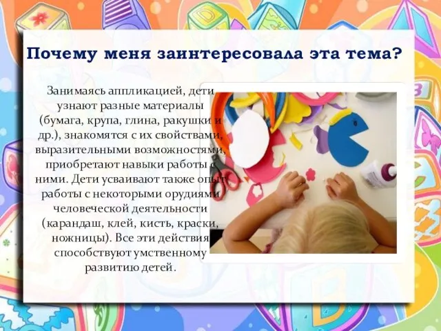 Почему меня заинтересовала эта тема? Занимаясь аппликацией, дети узнают разные