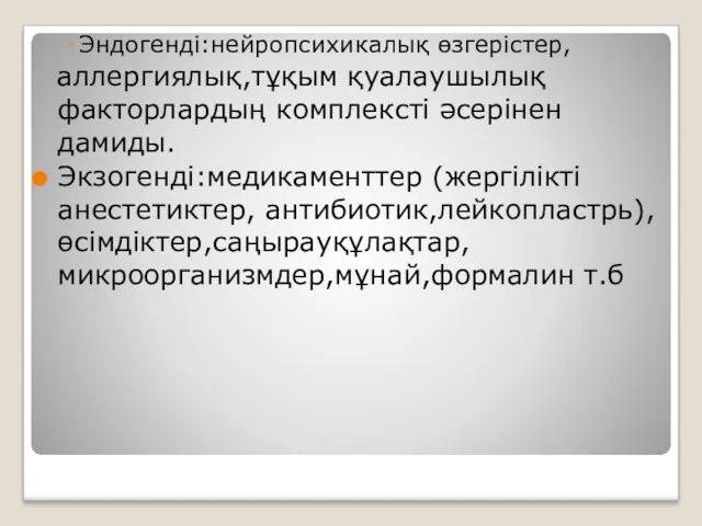 Эндогенді:нейропсихикалық өзгерістер, аллергиялық,тұқым қуалаушылық факторлардың комплексті әсерінен дамиды. Экзогенді:медикаменттер (жергілікті анестетиктер, антибиотик,лейкопластрь), өсімдіктер,саңырауқұлақтар, микроорганизмдер,мұнай,формалин т.б