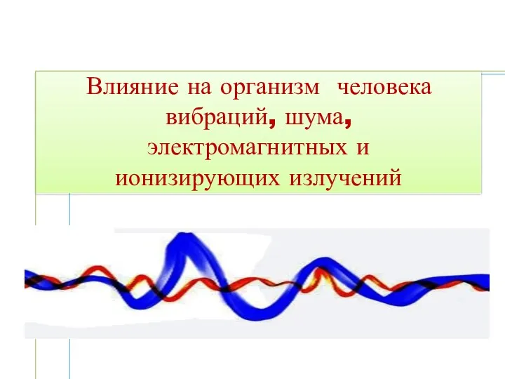 Влияние на организм человека вибраций, шума, электромагнитных и ионизирующих излучений