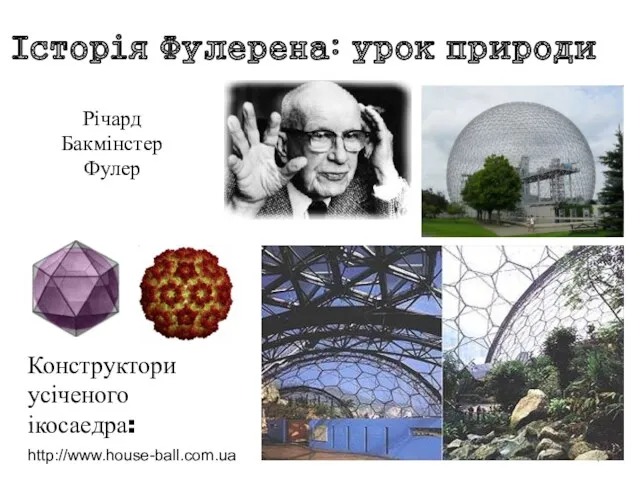 Історія Фулерена: урок природи Річард Бакмінстер Фулер http://www.house-ball.com.ua Конструктори усіченого ікосаедра: