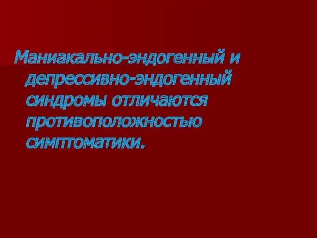 Маниакально-эндогенный и депрессивно-эндогенный синдромы отличаются противоположностью симптоматики.