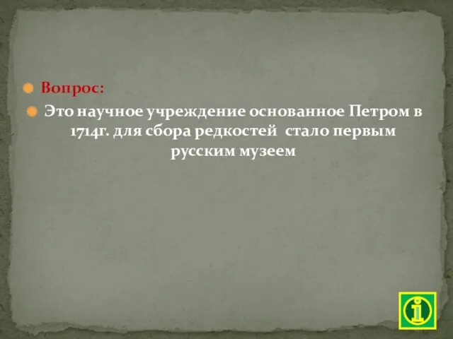 Вопрос: Это научное учреждение основанное Петром в 1714г. для сбора редкостей стало первым русским музеем