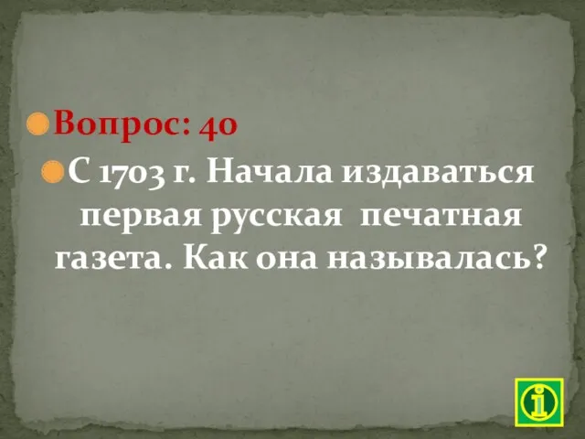 Вопрос: 40 С 1703 г. Начала издаваться первая русская печатная газета. Как она называлась?