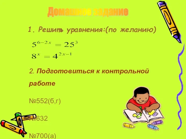 1. Решить уравнения:(по желанию) Домашнее задание 2. Подготовиться к контрольной работе №552(б,г) №632 №700(а)