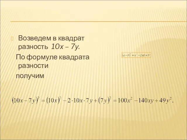 Возведем в квадрат разность 10х – 7у. По формуле квадрата разности получим