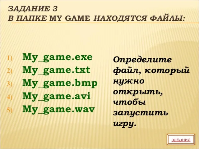 ЗАДАНИЕ 3 В ПАПКЕ MY GAME НАХОДЯТСЯ ФАЙЛЫ: My_game.exe My_game.txt