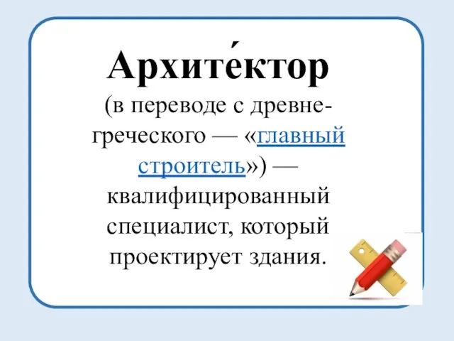 Архите́ктор (в переводе с древне-греческого — «главный строитель») — квалифицированный специалист, который проектирует здания.