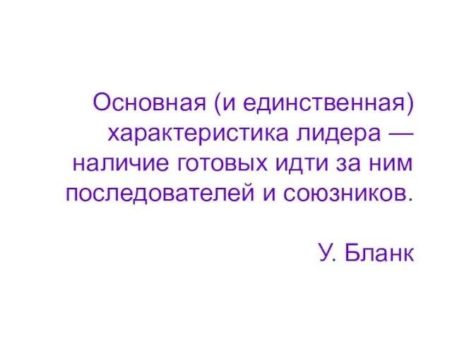 Основная (и единственная) характеристика лидера — наличие готовых идти за ним последователей и союзников. У. Бланк