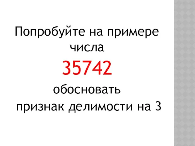 Попробуйте на примере числа 35742 обосновать признак делимости на 3