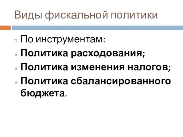 Виды фискальной политики По инструментам: Политика расходования; Политика изменения налогов; Политика сбалансированного бюджета.