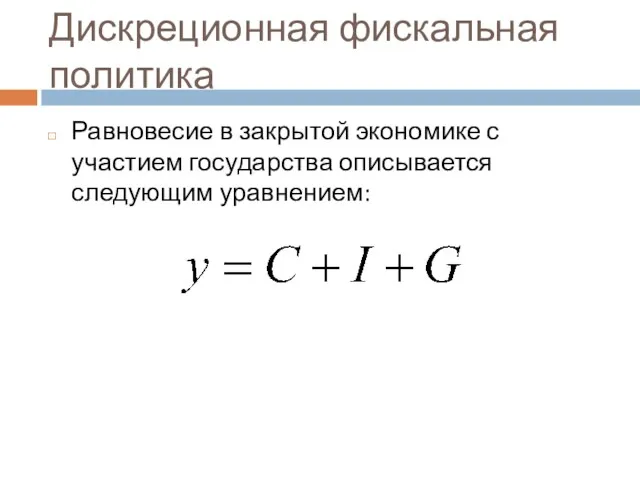 Дискреционная фискальная политика Равновесие в закрытой экономике с участием государства описывается следующим уравнением: