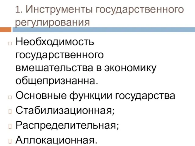 1. Инструменты государственного регулирования Необходимость государственного вмешательства в экономику общепризнанна. Основные функции государства Стабилизационная; Распределительная; Аллокационная.