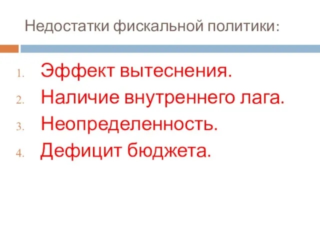 Недостатки фискальной политики: Эффект вытеснения. Наличие внутреннего лага. Неопределенность. Дефицит бюджета.