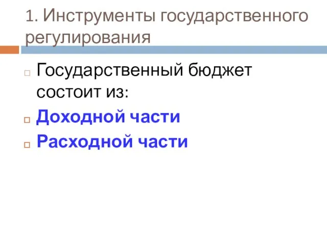 1. Инструменты государственного регулирования Государственный бюджет состоит из: Доходной части Расходной части