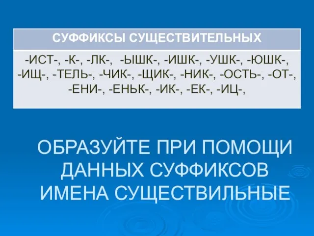 ОБРАЗУЙТЕ ПРИ ПОМОЩИ ДАННЫХ СУФФИКСОВ ИМЕНА СУЩЕСТВИЛЬНЫЕ