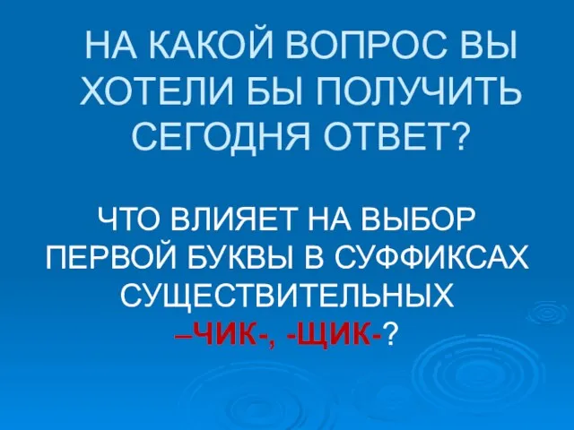 НА КАКОЙ ВОПРОС ВЫ ХОТЕЛИ БЫ ПОЛУЧИТЬ СЕГОДНЯ ОТВЕТ? ЧТО