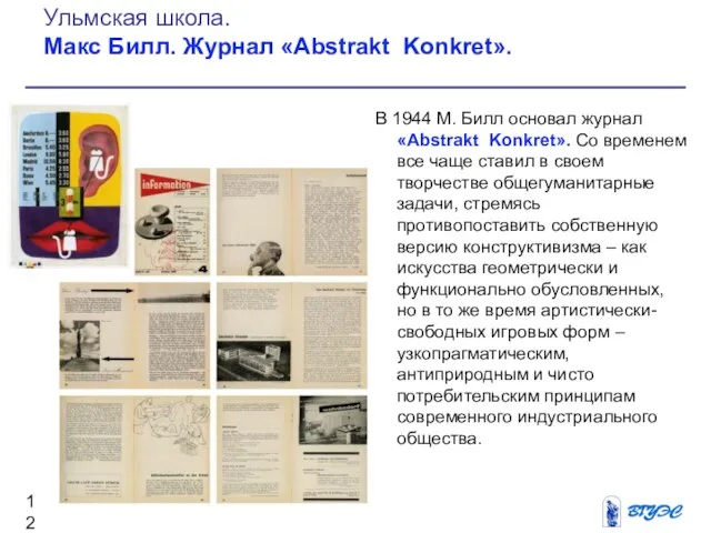 В 1944 М. Билл основал журнал «Abstrakt Konkret». Со временем все чаще ставил
