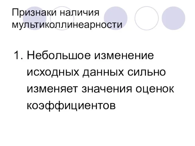 Признаки наличия мультиколлинеарности 1. Небольшое изменение исходных данных сильно изменяет значения оценок коэффициентов