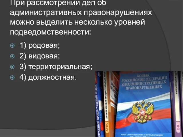 При рассмотрении дел об административных правонарушениях можно выделить несколько уровней подведомственности: 1) родовая;