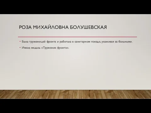 РОЗА МИХАЙЛОВНА БОЛУШЕВСКАЯ Была труженицей фронта и работала в санитарном