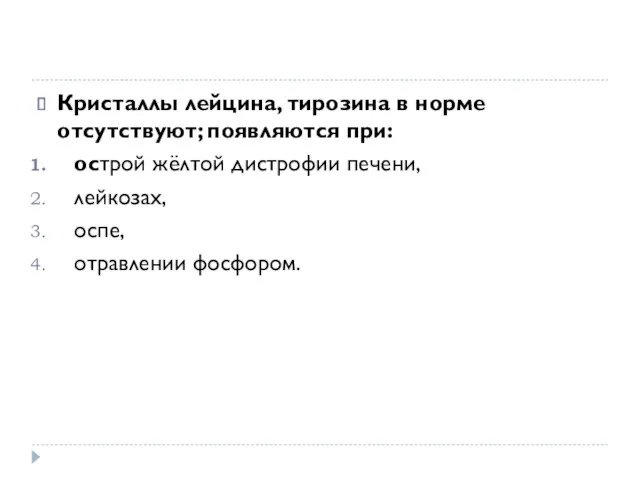 Кристаллы лейцина, тирозина в норме отсутствуют; появляются при: острой жёлтой дистрофии печени, лейкозах, оспе, отравлении фосфором.