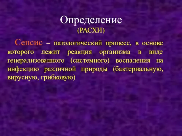 Определение (РАСХИ) Сепсис – патологический процесс, в основе которого лежит