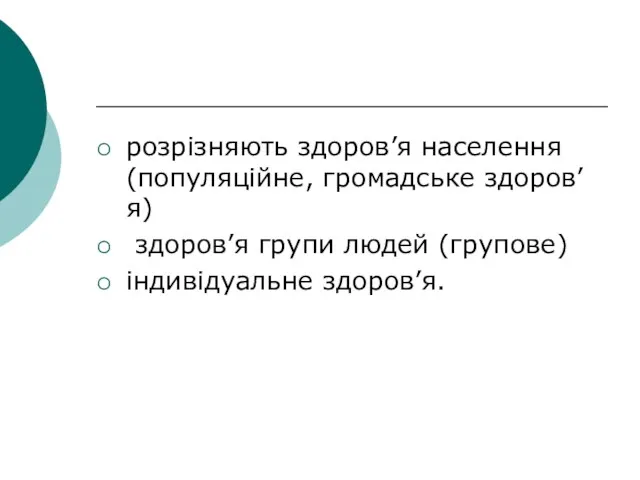 розрізняють здоров’я населення (популяційне, громадське здоров’я) здоров’я групи людей (групове) індивідуальне здоров’я.