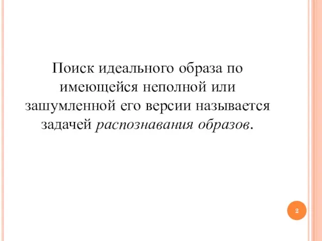 Поиск идеального образа по имеющейся неполной или зашумленной его версии называется задачей распознавания образов.