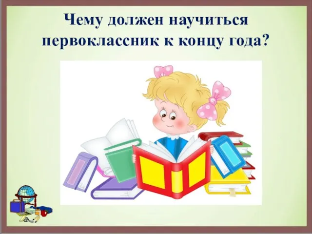 Чему должен научиться первоклассник к концу года?