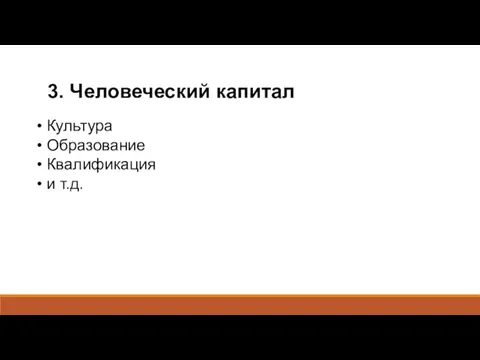 3. Человеческий капитал Культура Образование Квалификация и т.д.