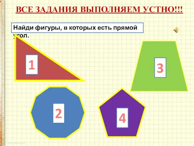 Найди фигуры, в которых есть прямой угол. 1 2 3 4 ВСЕ ЗАДАНИЯ ВЫПОЛНЯЕМ УСТНО!!!