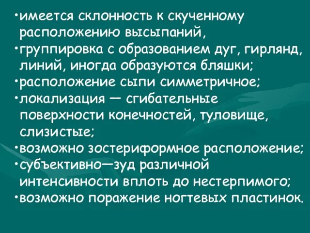 имеется склонность к скученному расположению высыпаний, группировка с образованием дуг,