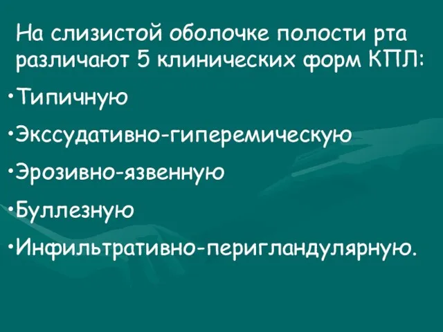 На слизистой оболочке полости рта различают 5 клинических форм КПЛ: Типичную Экссудативно-гиперемическую Эрозивно-язвенную Буллезную Инфильтративно-перигландулярную.