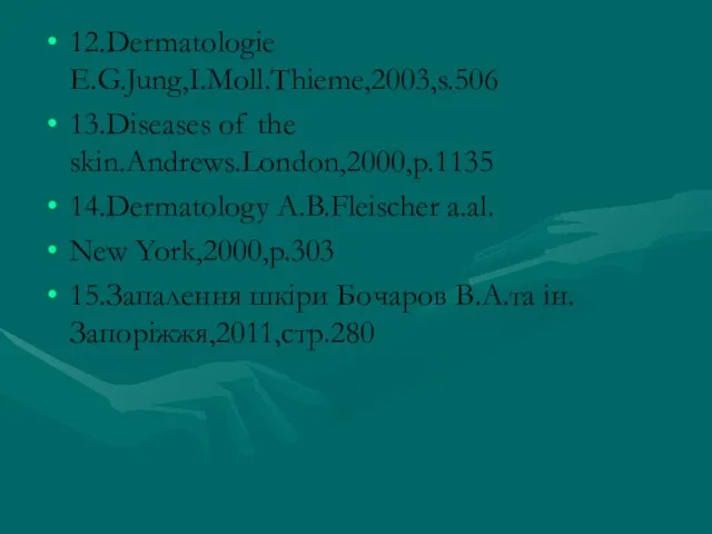 12.Dermatologie E.G.Jung,I.Moll.Thieme,2003,s.506 13.Diseases of the skin.Andrews.London,2000,p.1135 14.Dermatology A.B.Fleischer a.al. New York,2000,p.303 15.Запалення шкіри Бочаров В.А.та ін.Запоріжжя,2011,стр.280