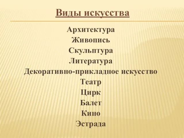 Виды искусства Архитектура Живопись Скульптура Литература Декоративно-прикладное искусство Театр Цирк Балет Кино Эстрада