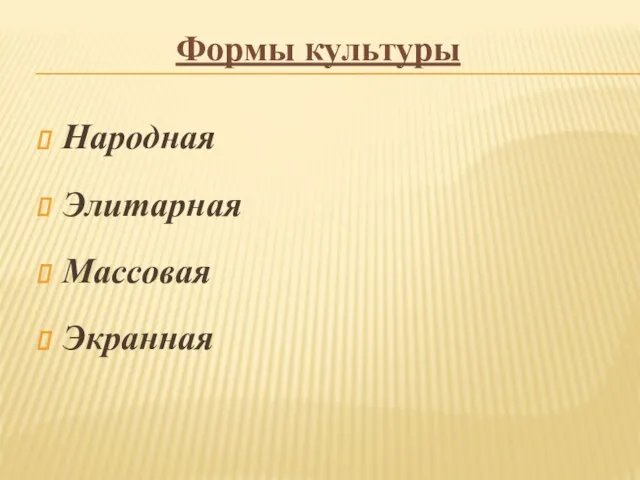 Формы культуры Народная Элитарная Массовая Экранная