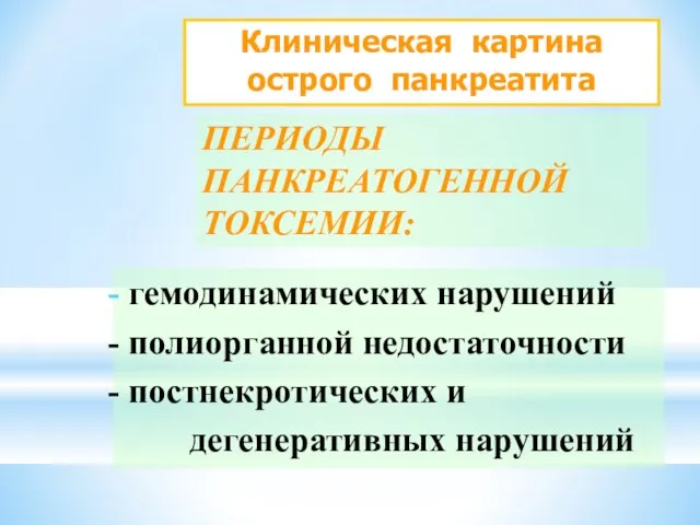 Клиническая картина острого панкреатита ПЕРИОДЫ ПАНКРЕАТОГЕННОЙ ТОКСЕМИИ: гемодинамических нарушений полиорганной недостаточности постнекротических и дегенеративных нарушений