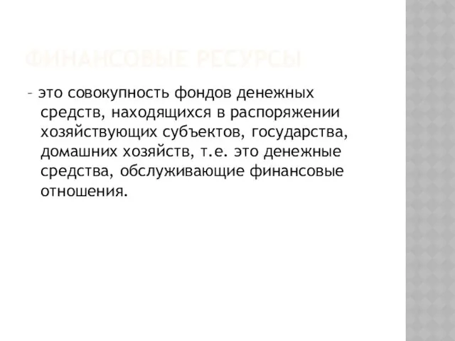 ФИНАНСОВЫЕ РЕСУРСЫ – это совокупность фондов денежных средств, находящихся в