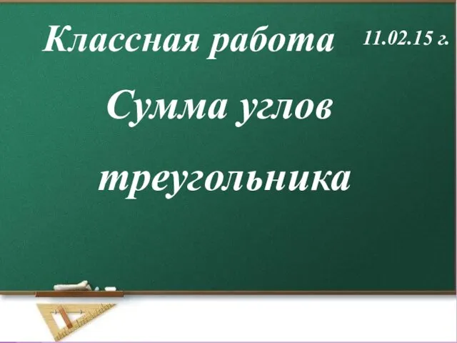 Сумма углов треугольника Классная работа 11.02.15 г.