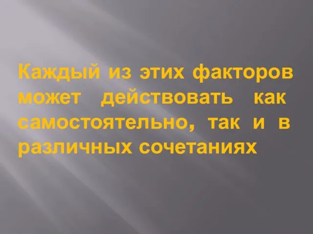 Каждый из этих факторов может действовать как самостоятельно, так и в различных сочетаниях