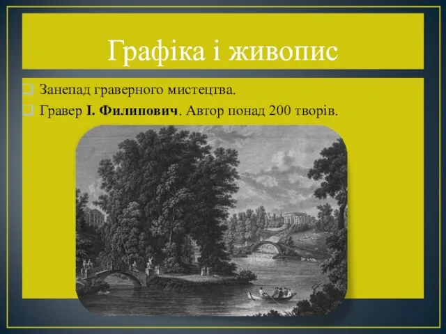 Графіка і живопис Занепад граверного мистецтва. Гравер І. Филипович. Автор понад 200 творів.