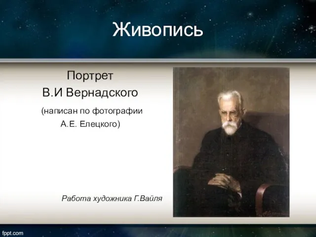 Живопись Портрет В.И Вернадского (написан по фотографии А.Е. Елецкого) Работа художника Г.Вайля