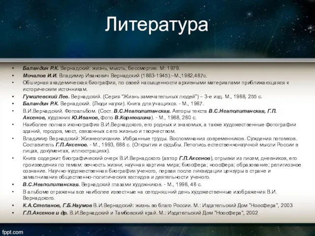 Литература Баландин Р.К. Вернадский: жизнь, мысль, бессмертие. М: 1979. Мочалов